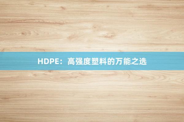 HDPE：高强度塑料的万能之选